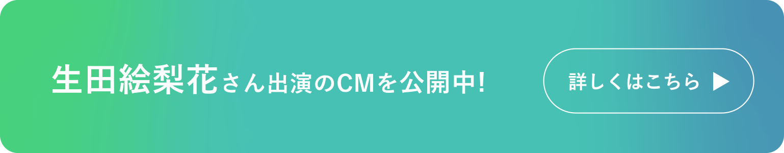 生田絵梨花さん出演のCMを公開中！詳しくはこちら